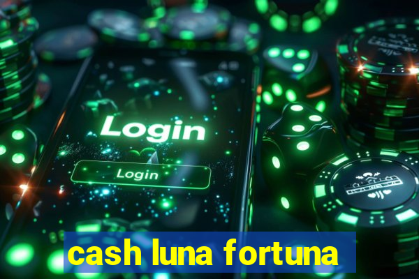 cash luna fortuna